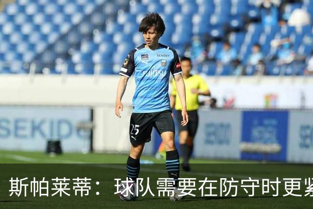 斯帕莱蒂：球队需要在防守时更紧凑 我们视库普梅纳斯为关键球员